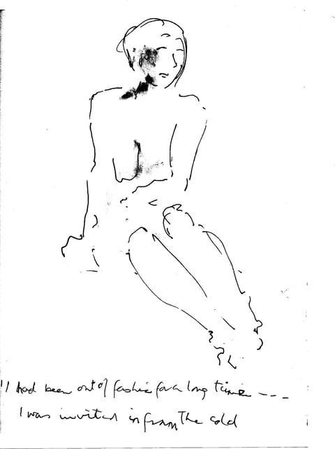 A black-ink life drawing of Sue MacLaine, performing as Henrietta Moraes, seated nude with knees together and legs angled aside, above the handwritten words 'I had been out of fashion for a long time. I was invited in from the cold.'